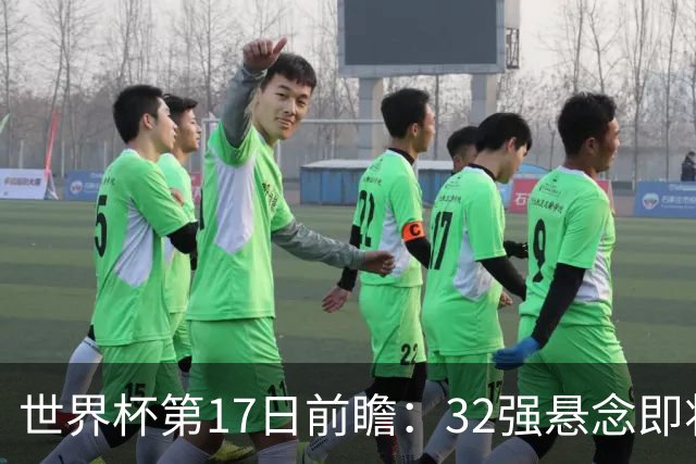 世界杯第17日前瞻：32强悬念即将全部揭晓 39岁超巨争创神迹