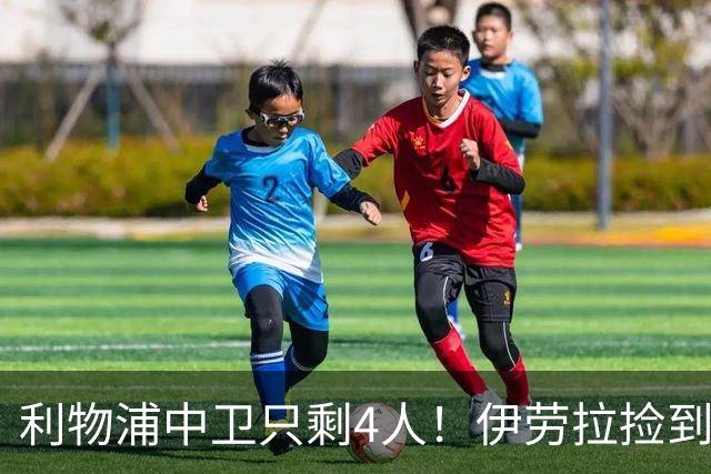 利物浦中卫只剩4人！伊劳拉捡到宝，但防线赌局玩太大