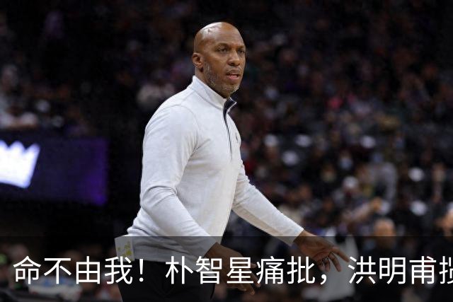 命不由我！朴智星痛批，洪明甫揽责，孙兴慜表态，这次比国足还惨