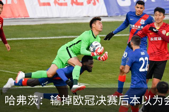 哈弗茨：输掉欧冠决赛后本以为会取消游行 补水暂停断节奏很烦