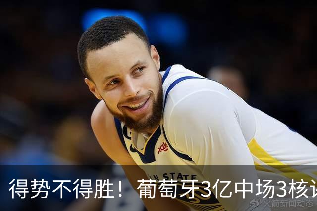 得势不得胜！葡萄牙3亿中场3核评分前3，控球75%但进攻数据不占优